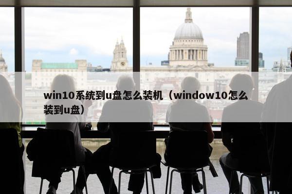 win10系统到u盘怎么装机（window10怎么装到u盘）