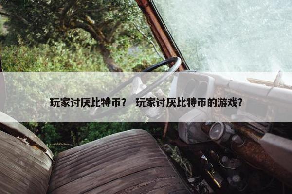 玩家讨厌比特币？ 玩家讨厌比特币的游戏？