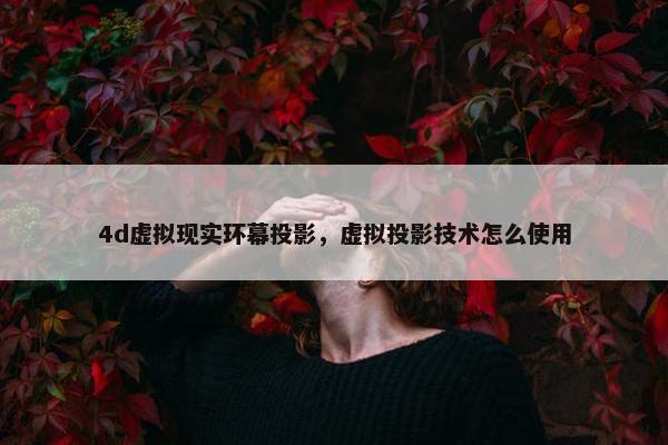4d虚拟现实环幕投影，虚拟投影技术怎么使用