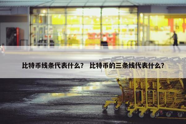比特币线条代表什么？ 比特币的三条线代表什么？