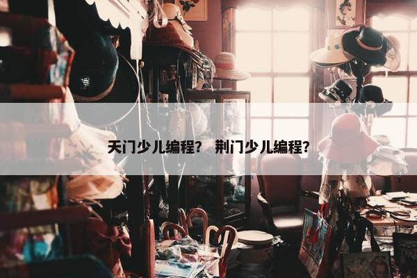 天门少儿编程？ 荆门少儿编程？