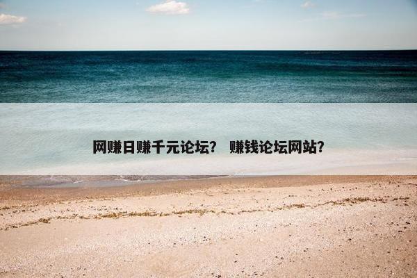 网赚日赚千元论坛？ 赚钱论坛网站？
