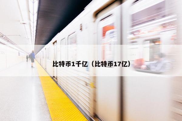 比特币1千亿（比特币17亿）