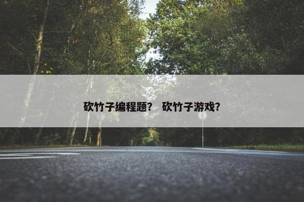 砍竹子编程题？ 砍竹子游戏？