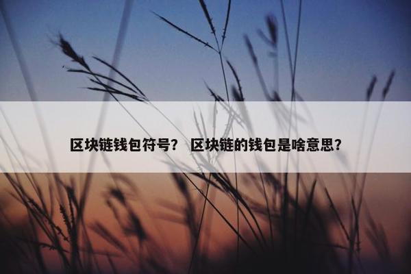 区块链钱包符号？ 区块链的钱包是啥意思？