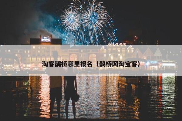 淘客鹊桥哪里报名（鹊桥网淘宝客）