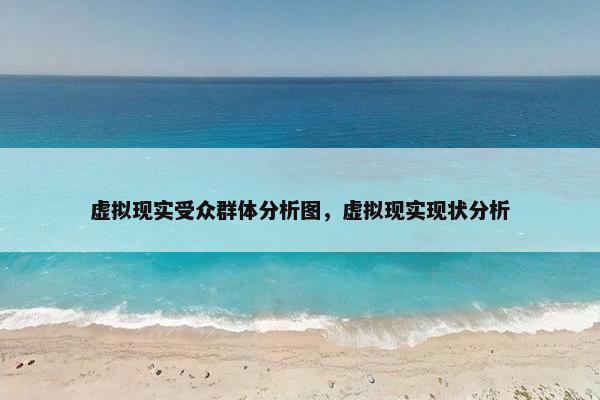 虚拟现实受众群体分析图，虚拟现实现状分析